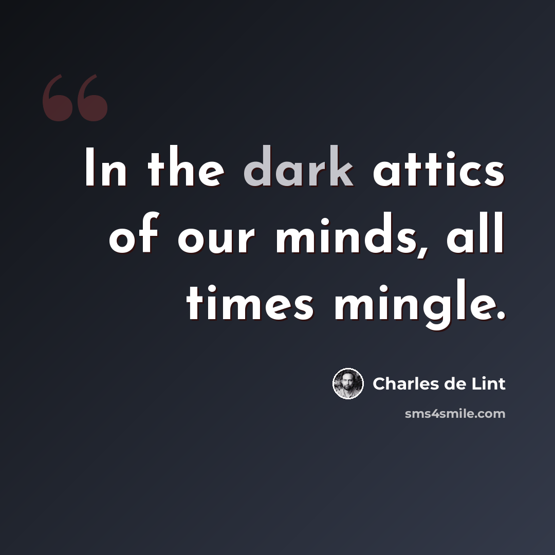 “In the dark attics of our minds, all times mingle.” quote by Charles de Lint