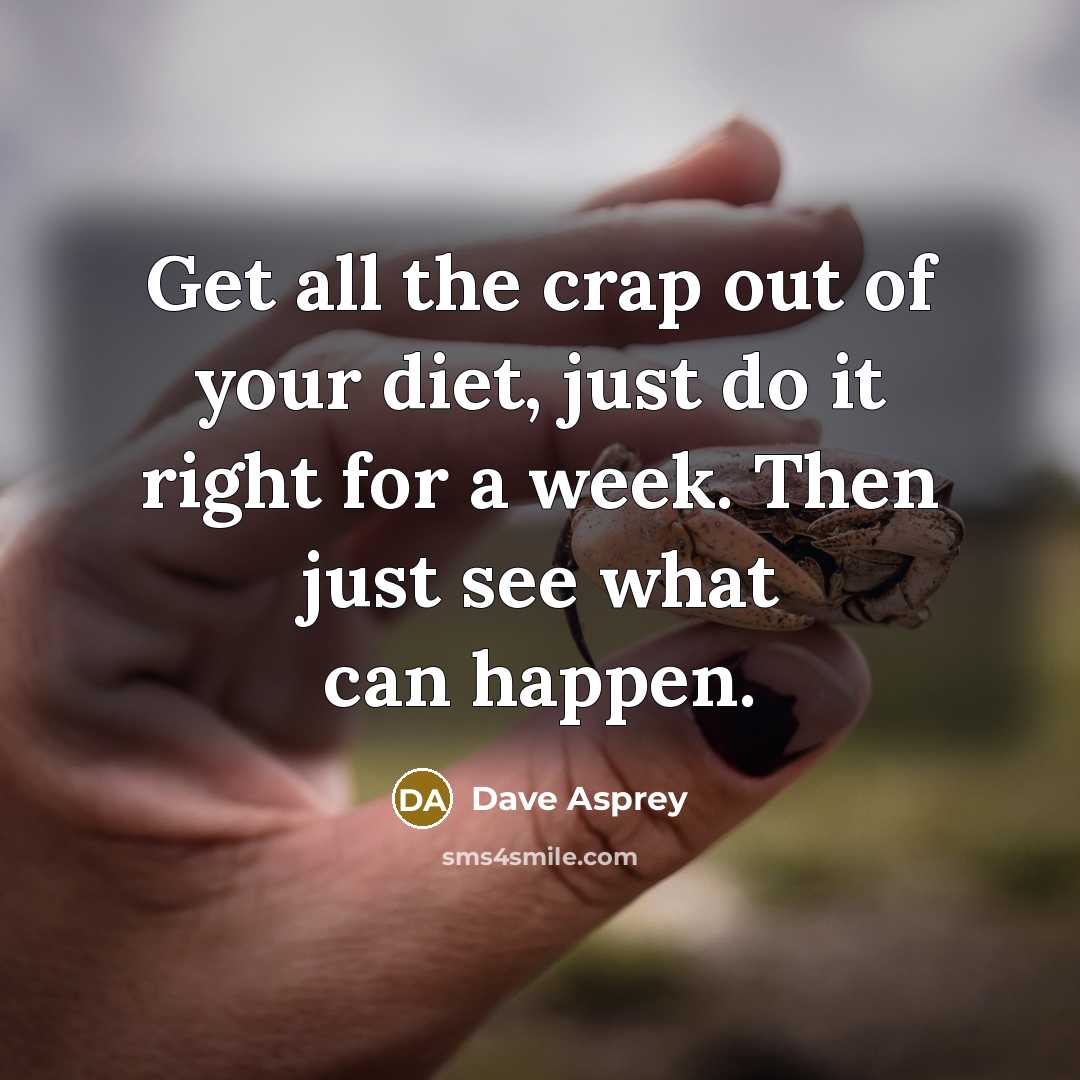 “Get all the crap out of your diet, just do it right for a week. Then just see what can happen.” quote by Dave Asprey