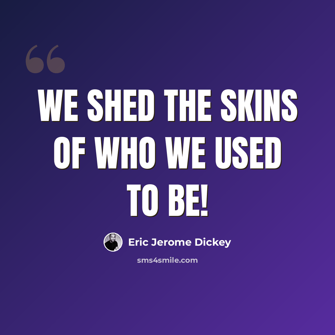 “we shed the skins of who we used to be!” quote by Eric Jerome Dickey