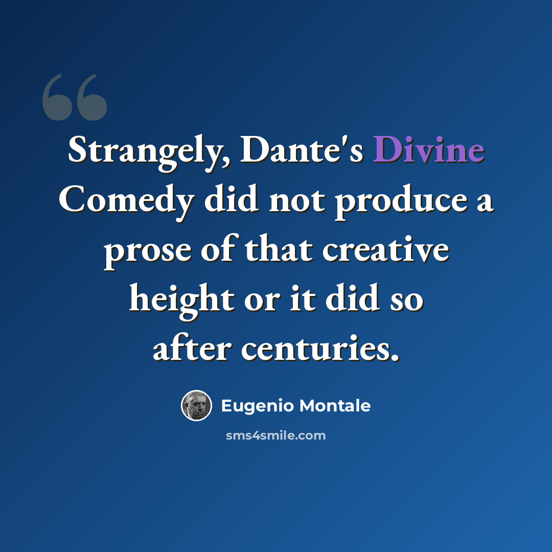 “Strangely, Dante's Divine Comedy did not produce a prose of that creative height or it did so after centuries.” quote by Eugenio Montale
