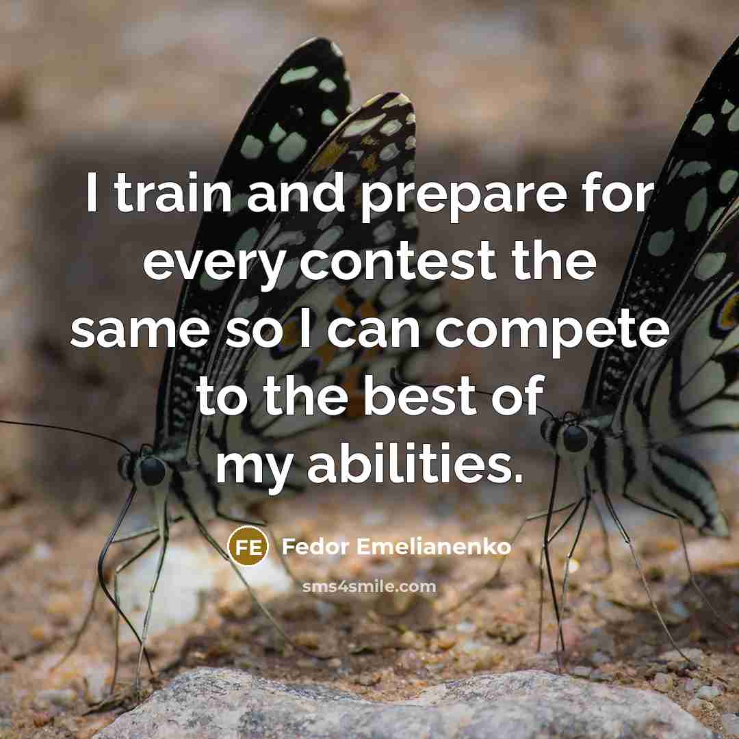 “I train and prepare for every contest the same so I can compete to the best of my abilities.” quote by Fedor Emelianenko