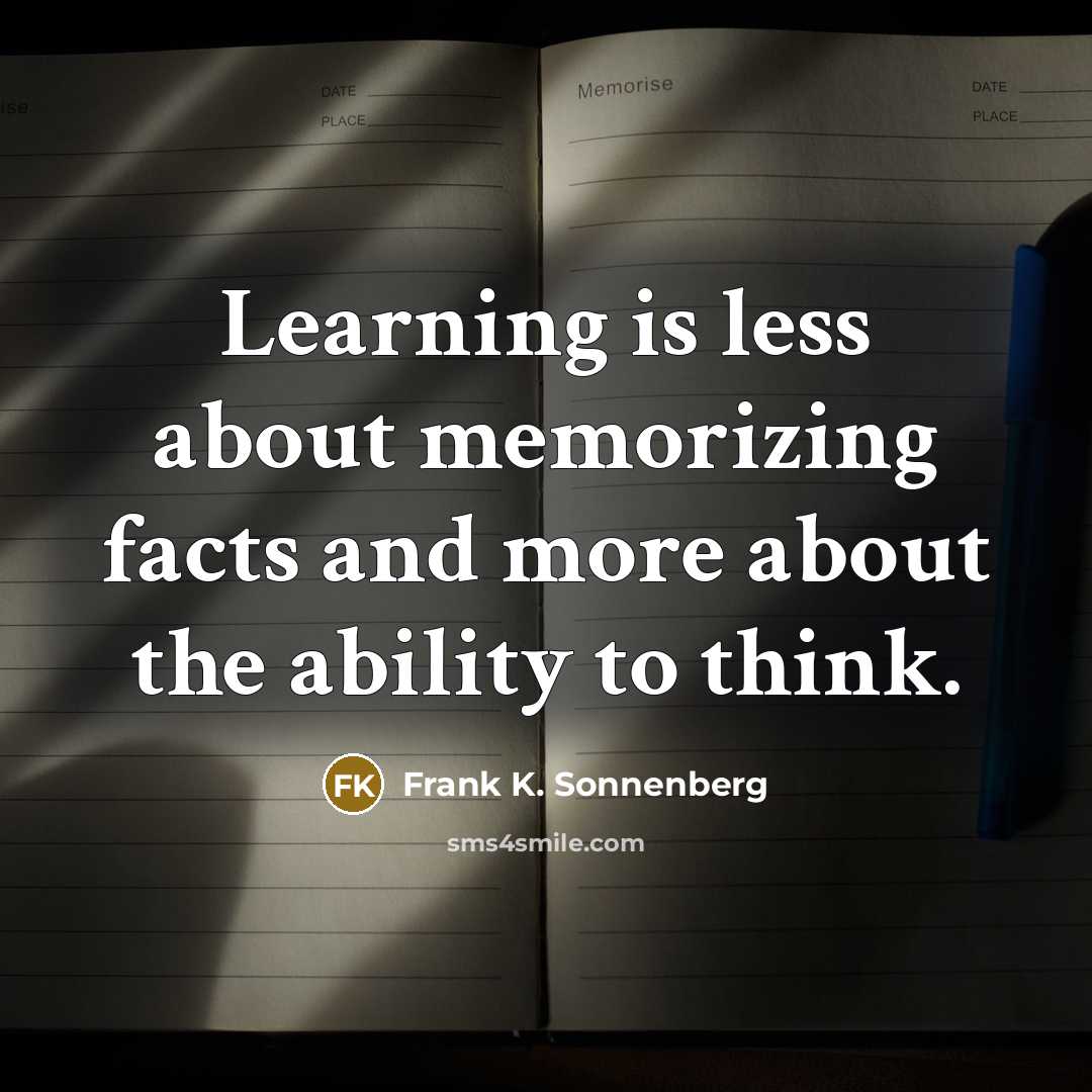 “Learning is less about memorizing facts and more about the ability to think.” quote by Frank K. Sonnenberg