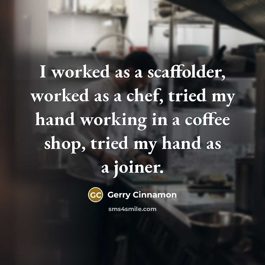 “I worked as a scaffolder, worked as a chef, tried my hand working in a coffee shop, tried my hand as a joiner.” quote by Gerry Cinnamon
