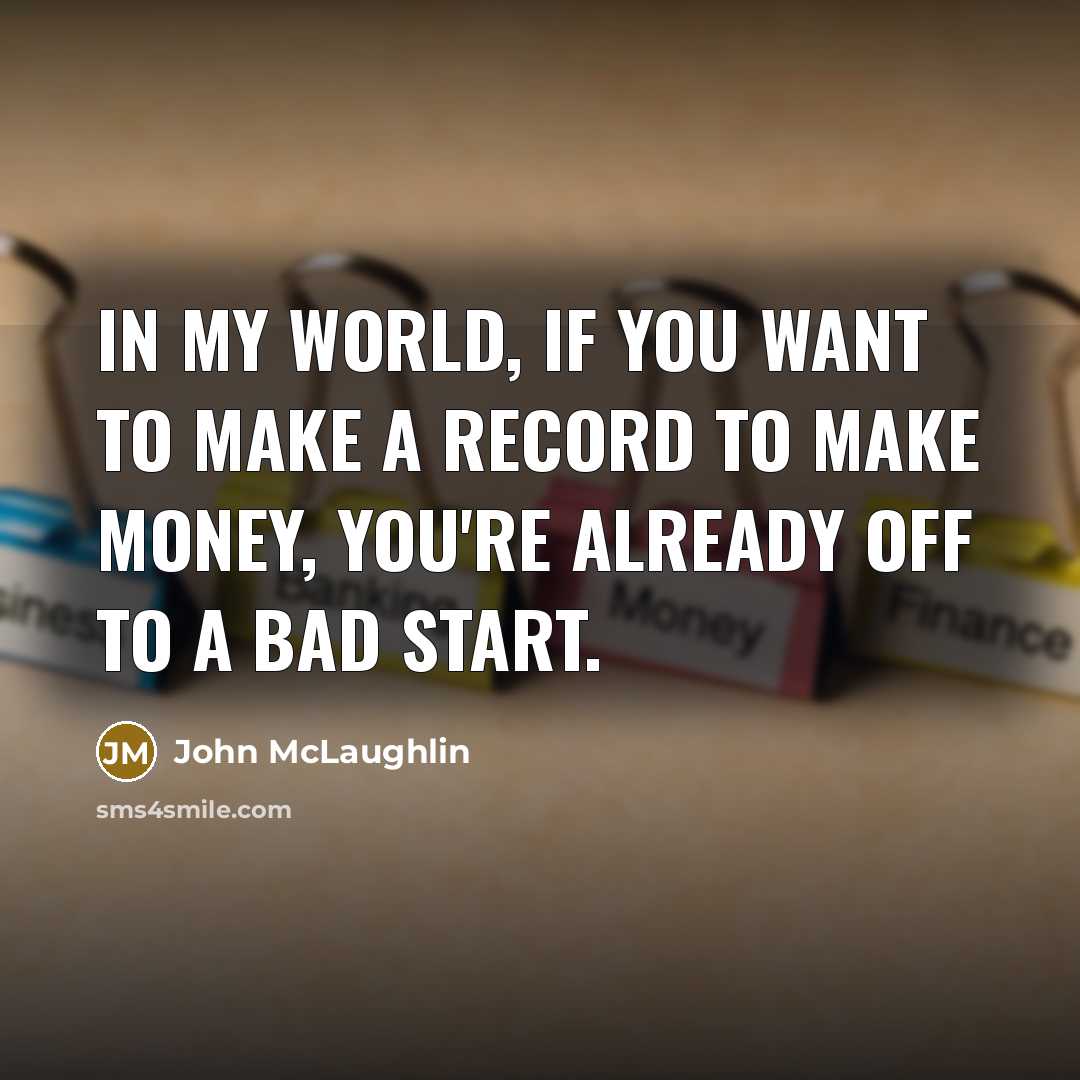 “In my world, if you want to make a record to make money, you're already off to a bad start.” quote by John McLaughlin