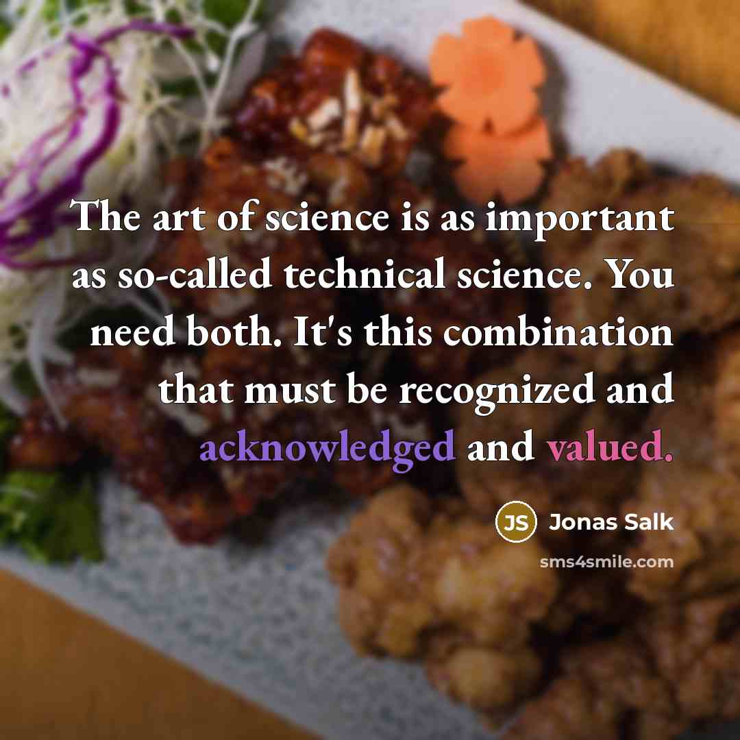 “The art of science is as important as so-called technical science. You need both. It's this combination that must be recognized and acknowledged and valued.” quote by Jonas Salk