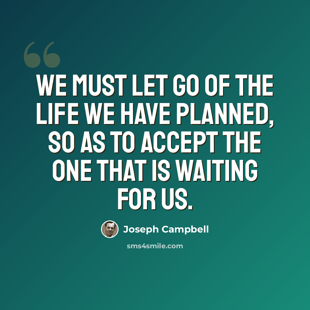 “We must let go of the life we have planned, so as to accept the one that is waiting for us.” quote by Joseph Campbell