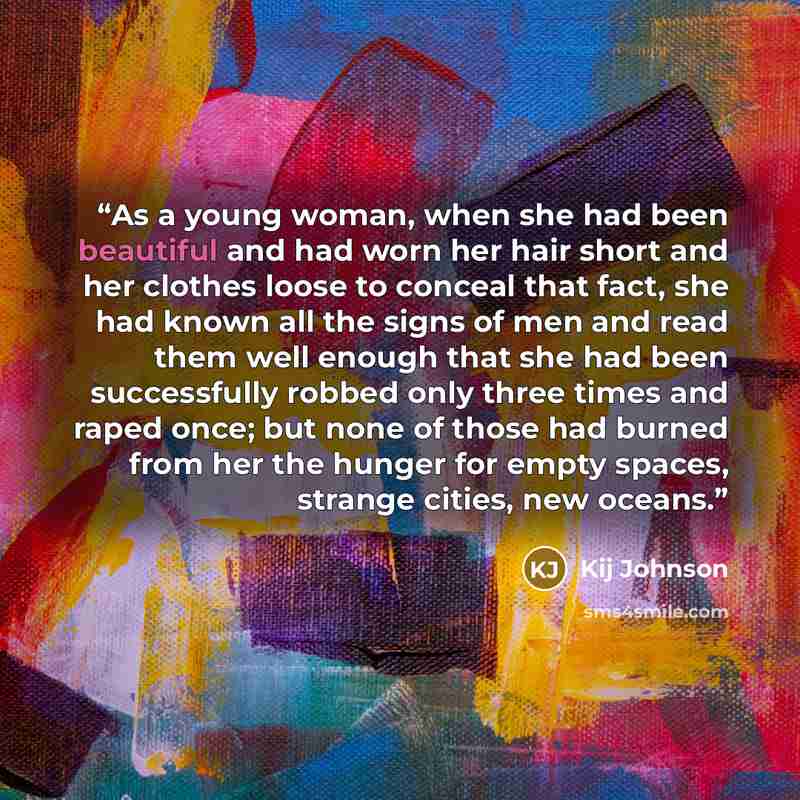 “As a young woman, when she had been beautiful and had worn her hair short and her clothes loose to conceal that fact, she had known all the signs of men and read them well enough that she had been successfully robbed only three times and raped once; but none of those had burned from her the hunger…” quote by Kij Johnson
