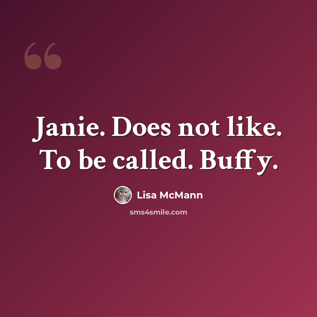 “Janie. Does not like. To be called. Buffy.” quote by Lisa McMann