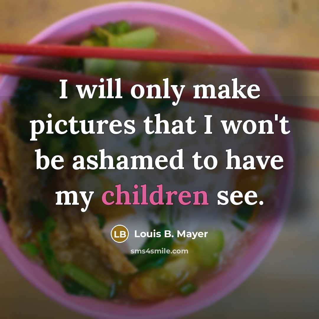 “I will only make pictures that I won't be ashamed to have my children see.” quote by Louis B. Mayer