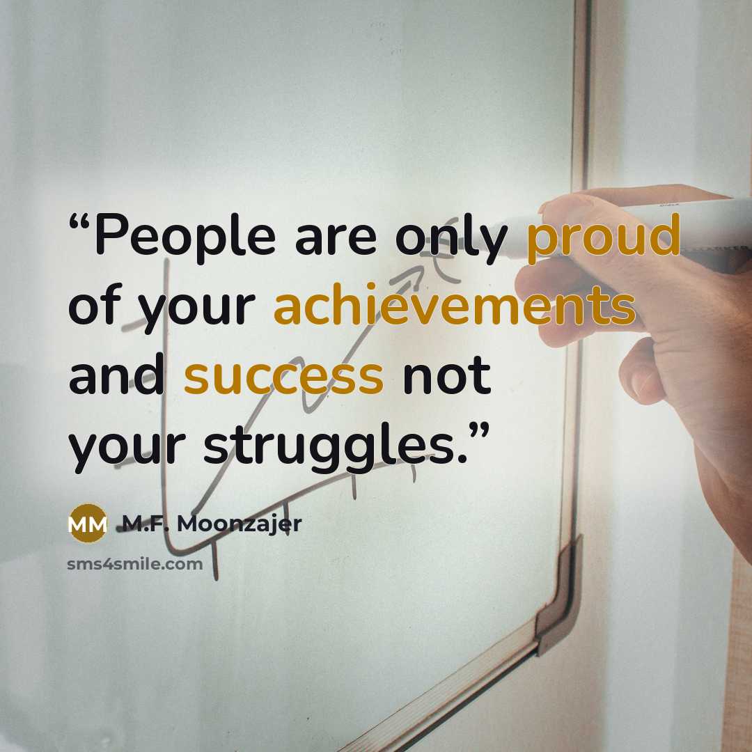 “People are only proud of your achievements and success not your struggles.” quote by M.F. Moonzajer
