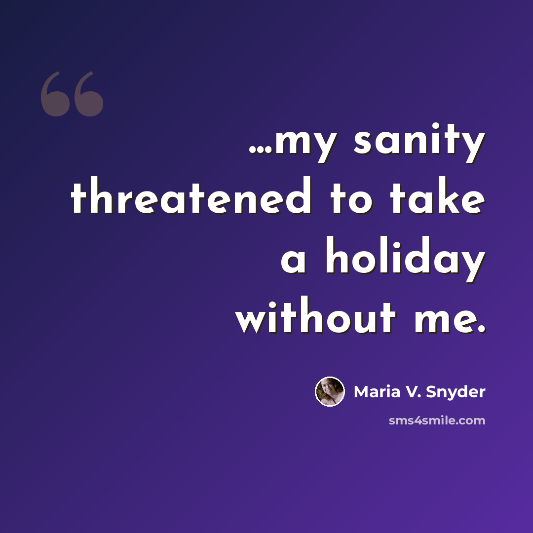 “...my sanity threatened to take a holiday without me.” quote by Maria V. Snyder