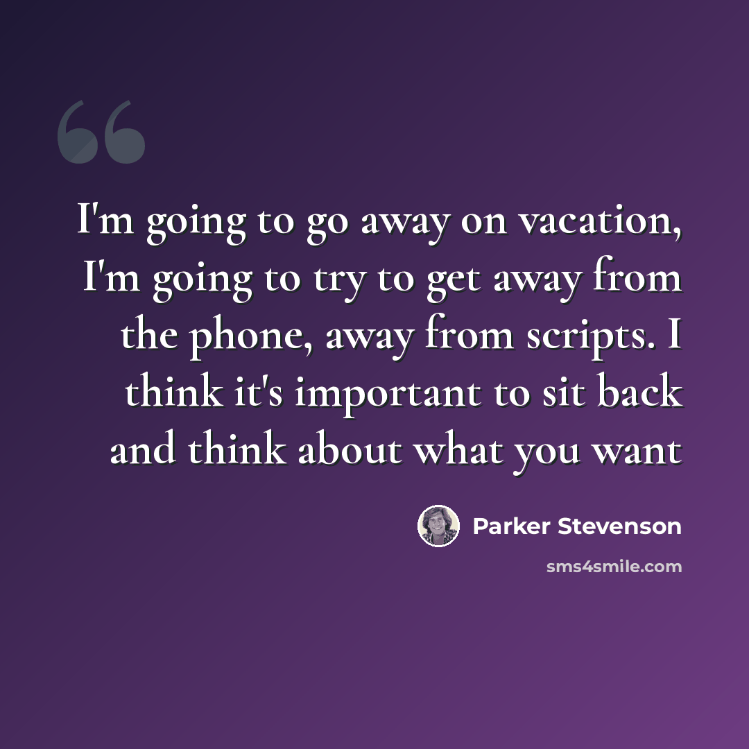 “I'm going to go away on vacation, I'm going to try to get away from the phone, away from scripts. I think it's important to sit back and think about what you want” quote by Parker Stevenson