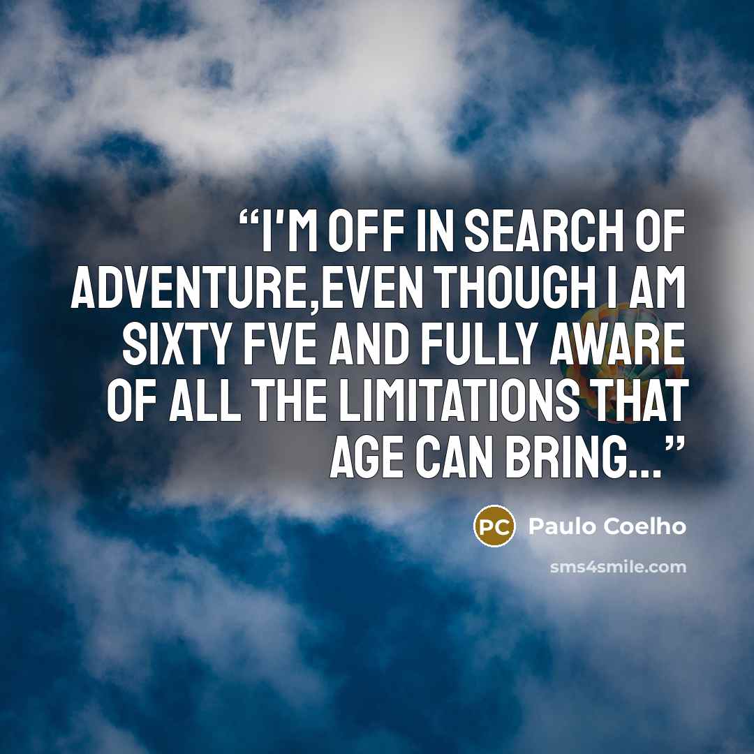 “I'm off in search of adventure,even though i am sixty fve and fully aware of all the limitations that age can bring…” quote by Paulo Coelho