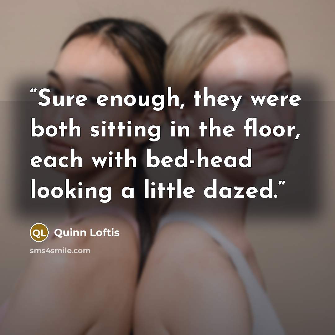 “Sure enough, they were both sitting in the floor, each with bed-head looking a little dazed.” quote by Quinn Loftis