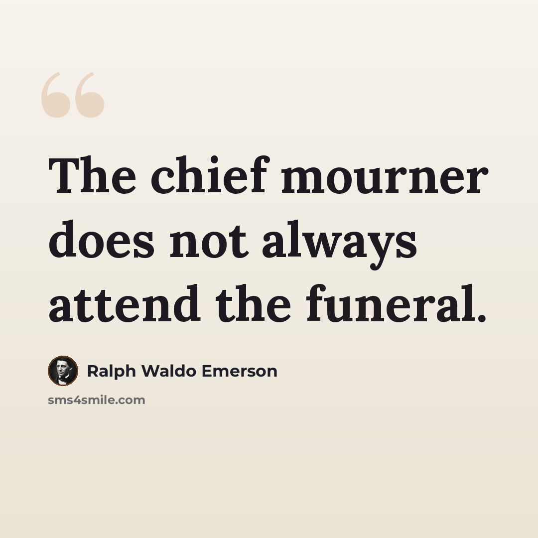 “The chief mourner does not always attend the funeral.” quote by Ralph Waldo Emerson