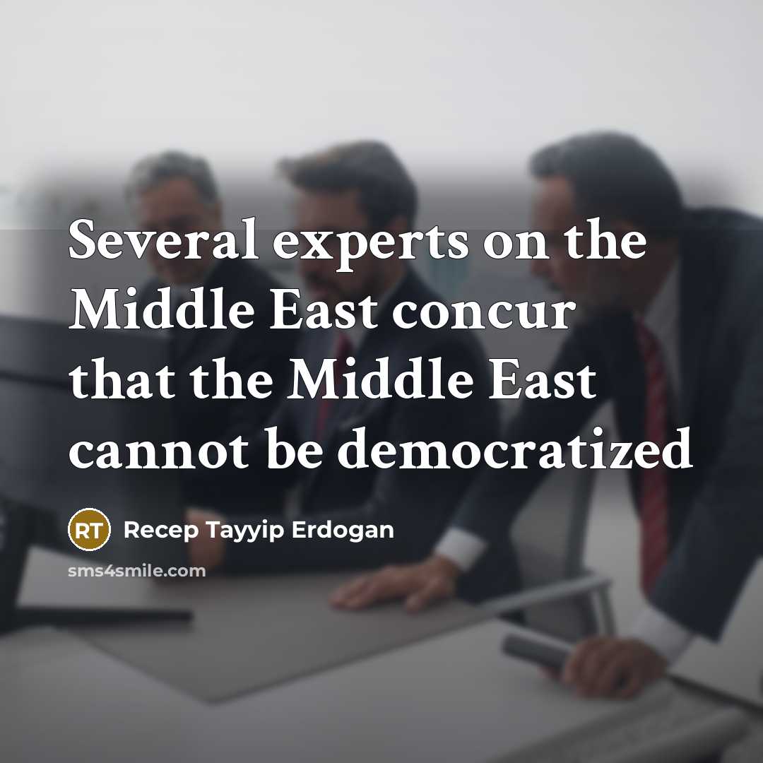 “Several experts on the Middle East concur that the Middle East cannot be democratized” quote by Recep Tayyip Erdogan