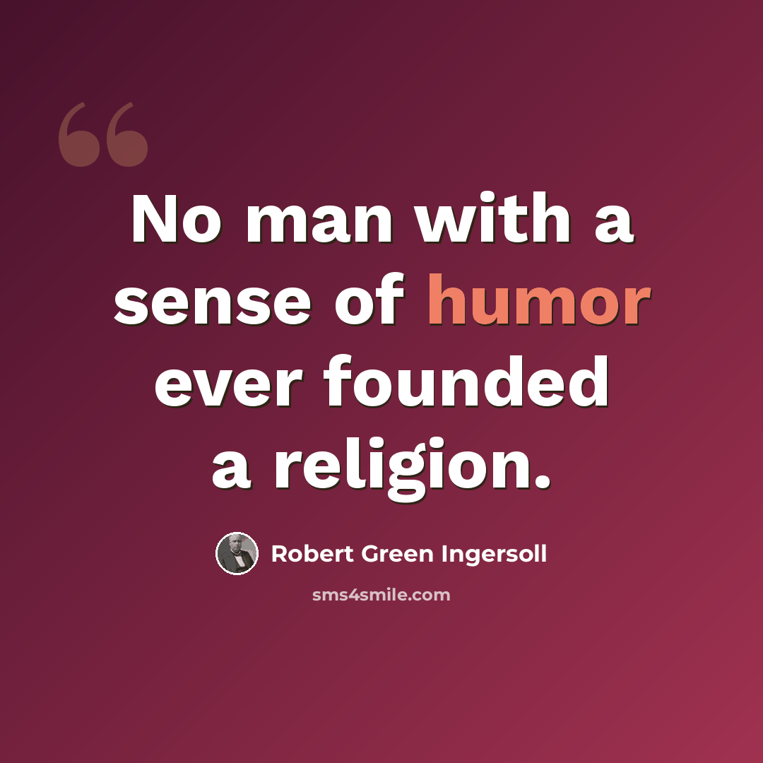 “No man with a sense of humor ever founded a religion.” quote by Robert Green Ingersoll