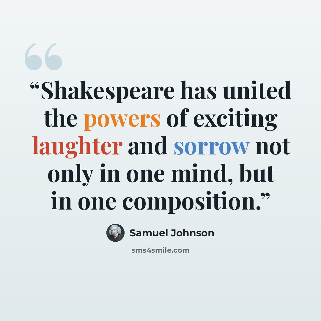 “Shakespeare has united the powers of exciting laughter and sorrow not only in one mind, but in one composition.” quote by Samuel Johnson