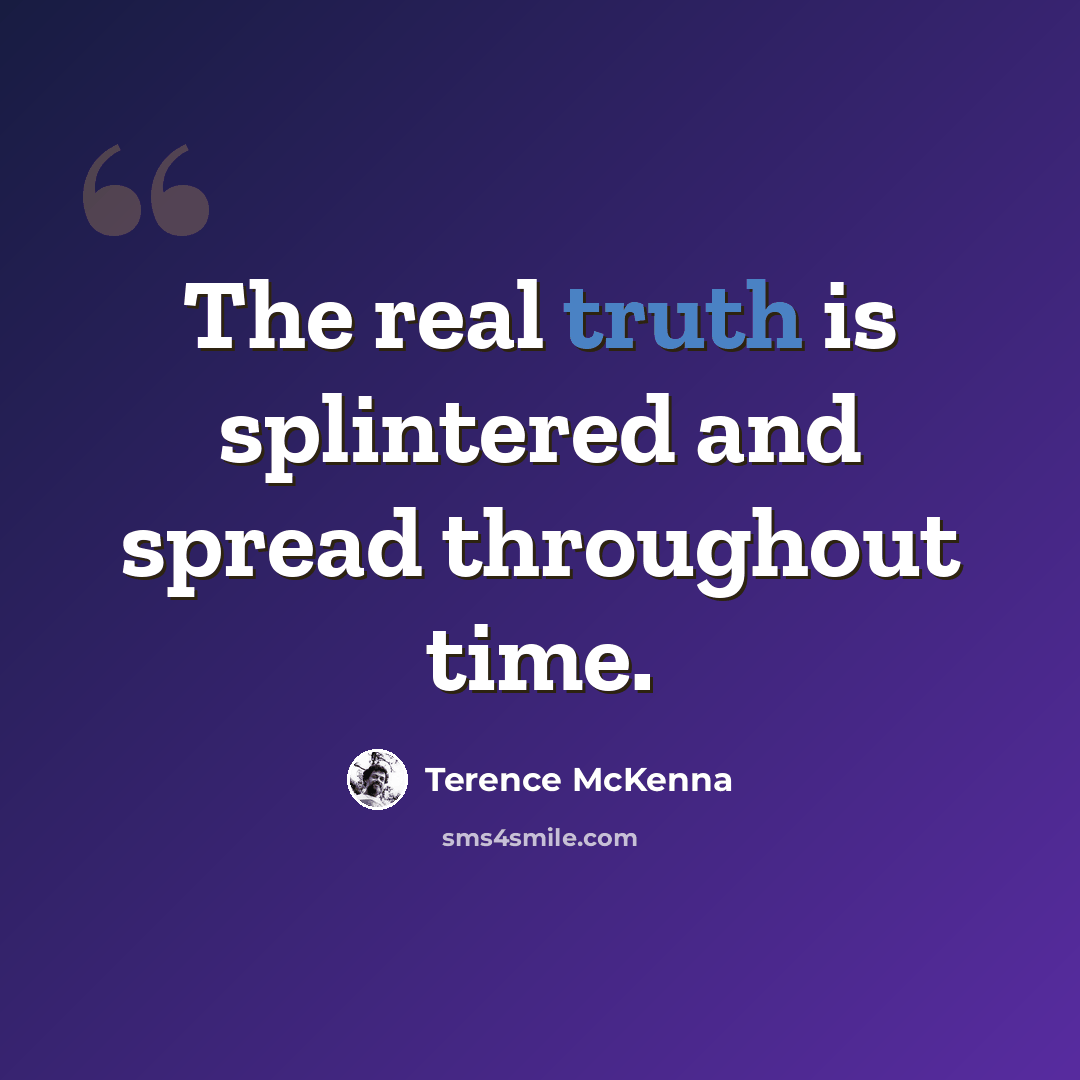“The real truth is splintered and spread throughout time.” quote by Terence McKenna