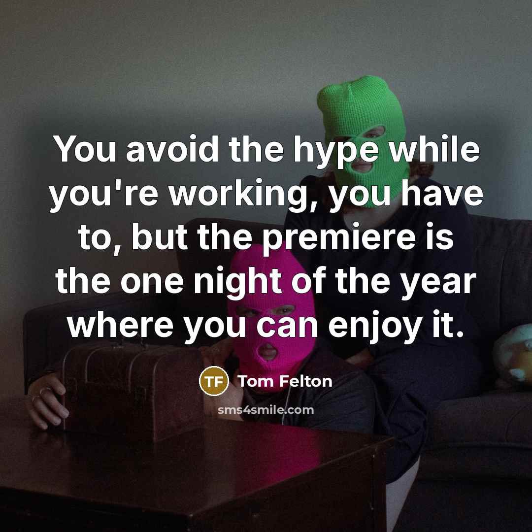 “You avoid the hype while you're working, you have to, but the premiere is the one night of the year where you can enjoy it.” quote by Tom Felton