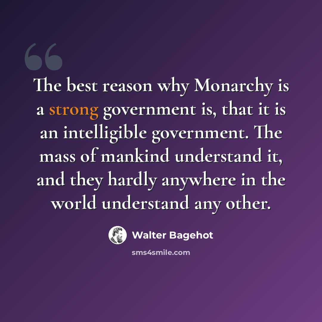 “The best reason why Monarchy is a strong government is, that it is an intelligible government. The mass of mankind understand it, and they hardly anywhere in the world understand any other.” quote by Walter Bagehot