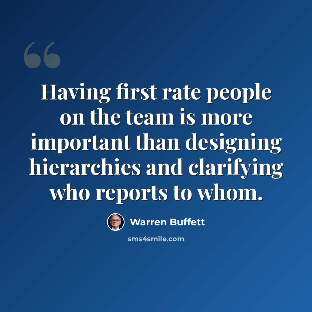 “Having first rate people on the team is more important than designing hierarchies and clarifying who reports to whom.” quote by Warren Buffett
