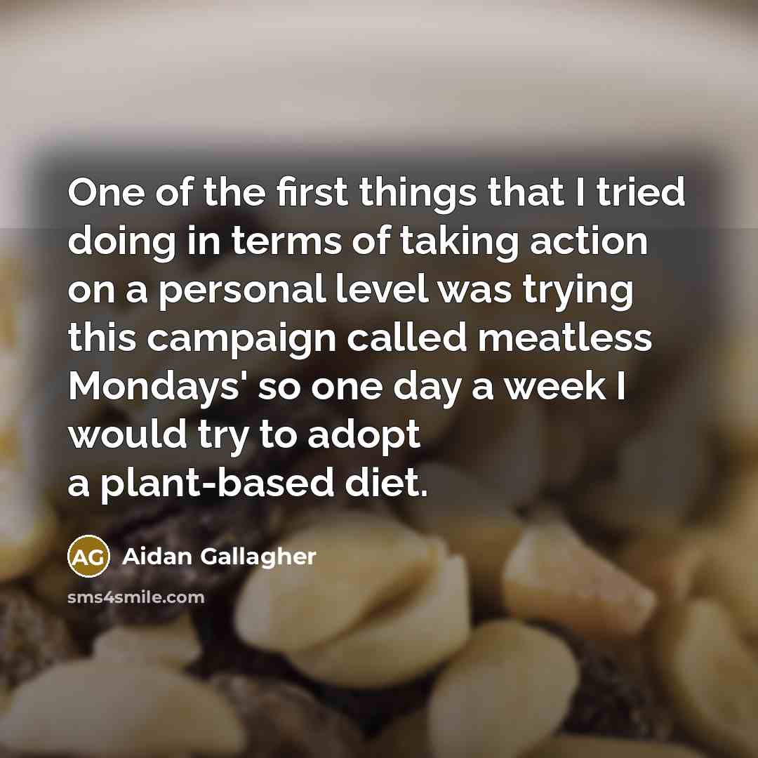 “One of the first things that I tried doing in terms of taking action on a personal level was trying this campaign called meatless Mondays' so one day a week I would try to adopt a plant-based diet.” quote by Aidan Gallagher
