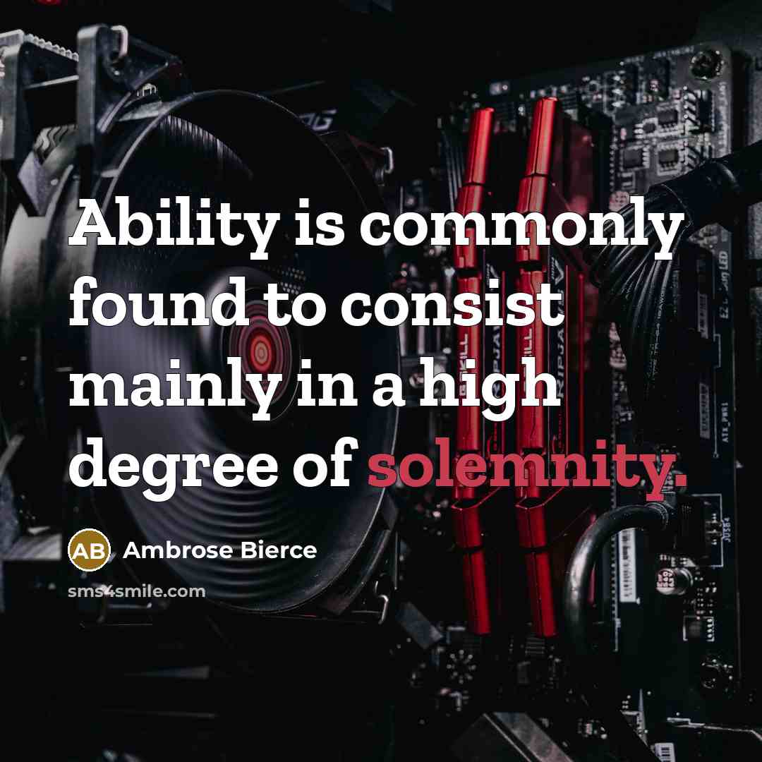 “Ability is commonly found to consist mainly in a high degree of solemnity.” quote by Ambrose Bierce
