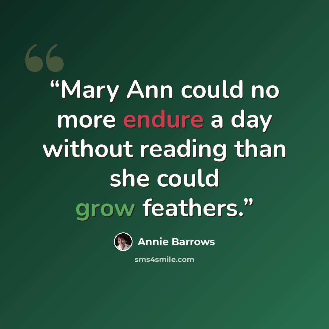 “Mary Ann could no more endure a day without reading than she could grow feathers.” quote by Annie Barrows