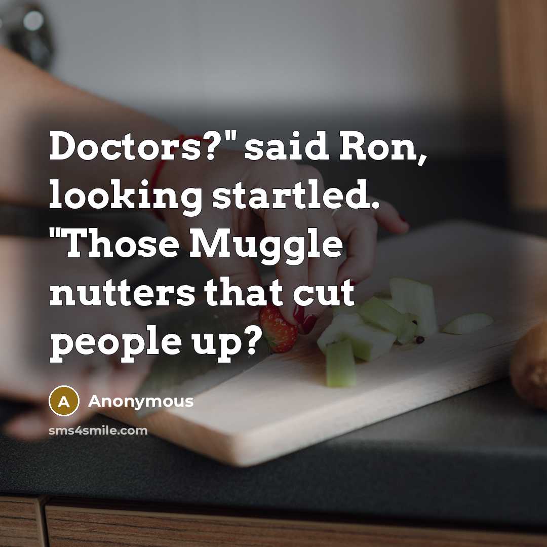 “Doctors?" said Ron, looking startled. "Those Muggle nutters that cut people up?” quote by Anonymous