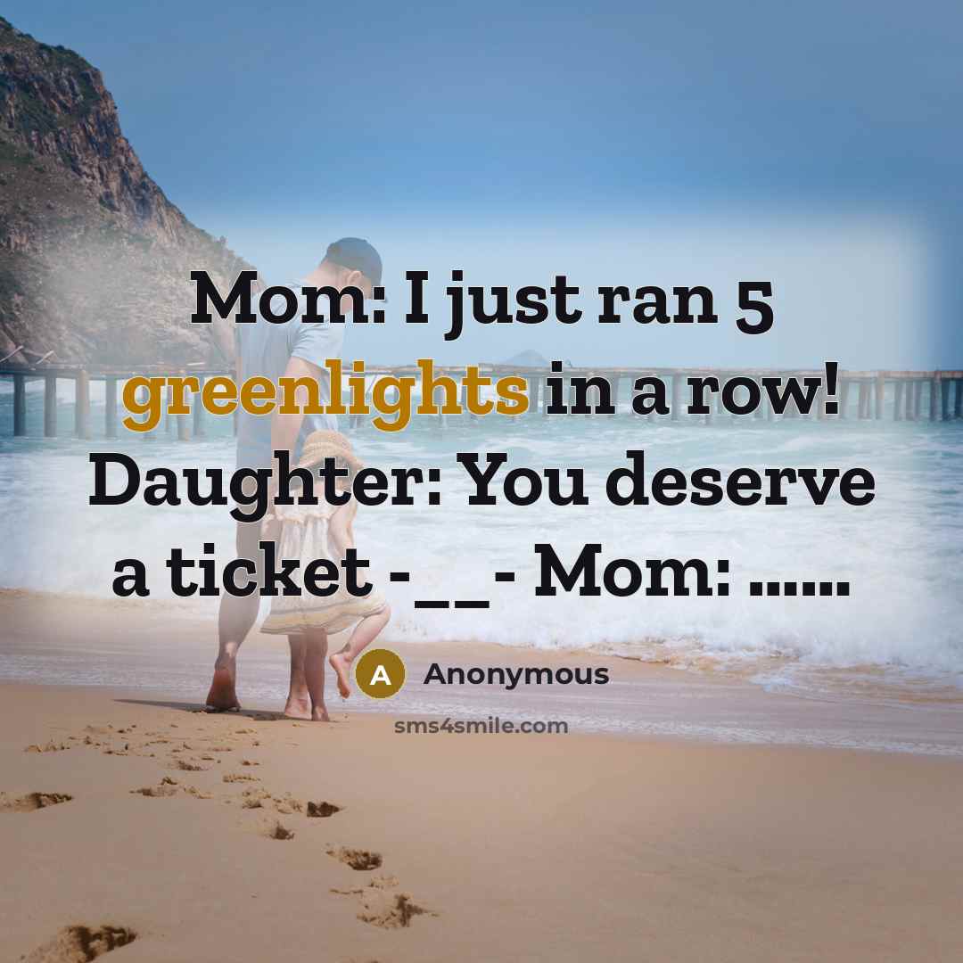 “Mom: I just ran 5 greenlights in a row! Daughter: You deserve a ticket -__- Mom: ……” quote by Anonymous