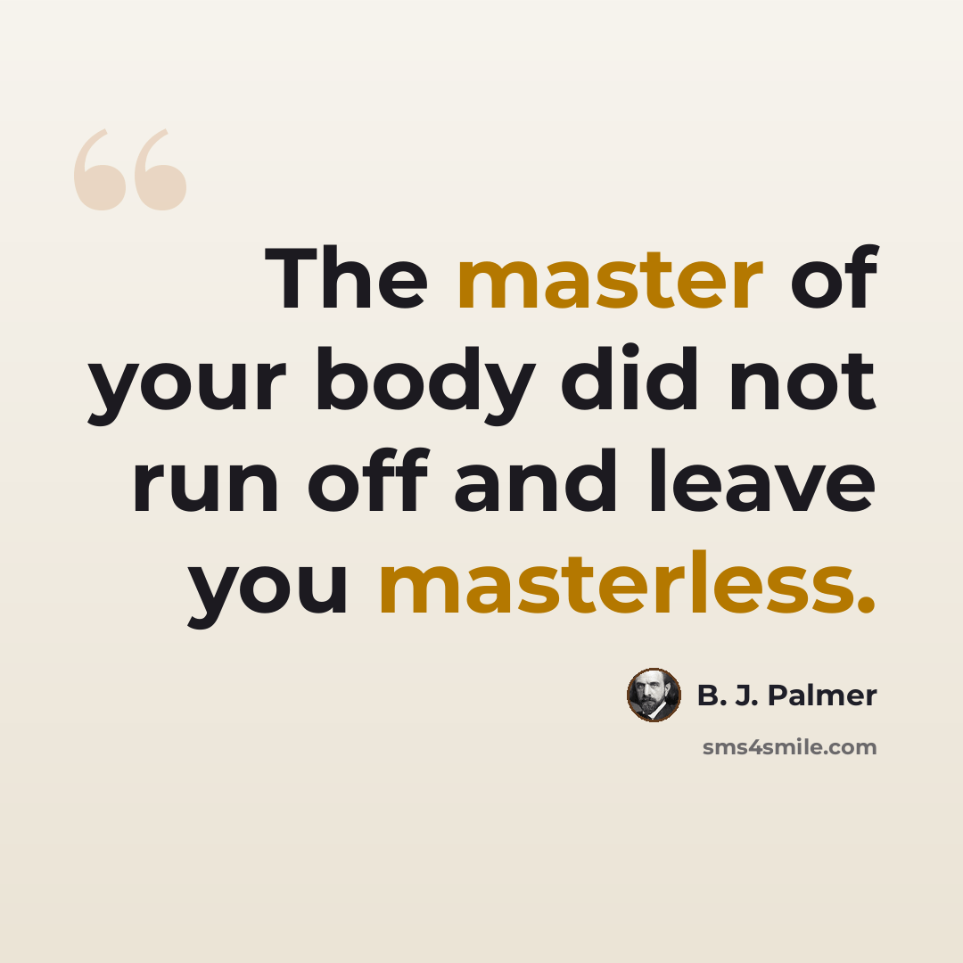 “The master of your body did not run off and leave you masterless.” quote by B. J. Palmer