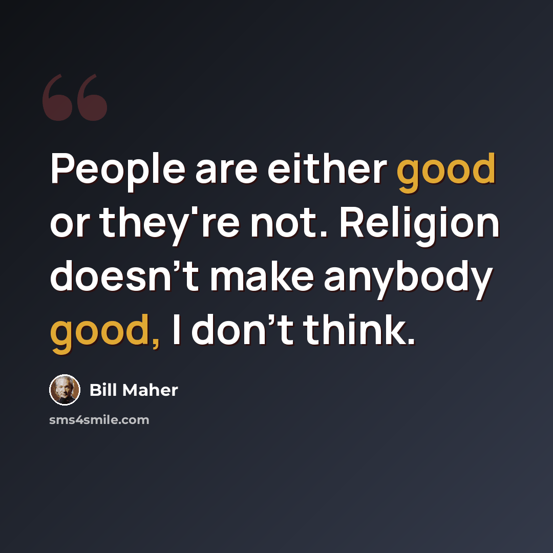 “People are either good or they're not. Religion doesn't make anybody good, I don't think.” quote by Bill Maher