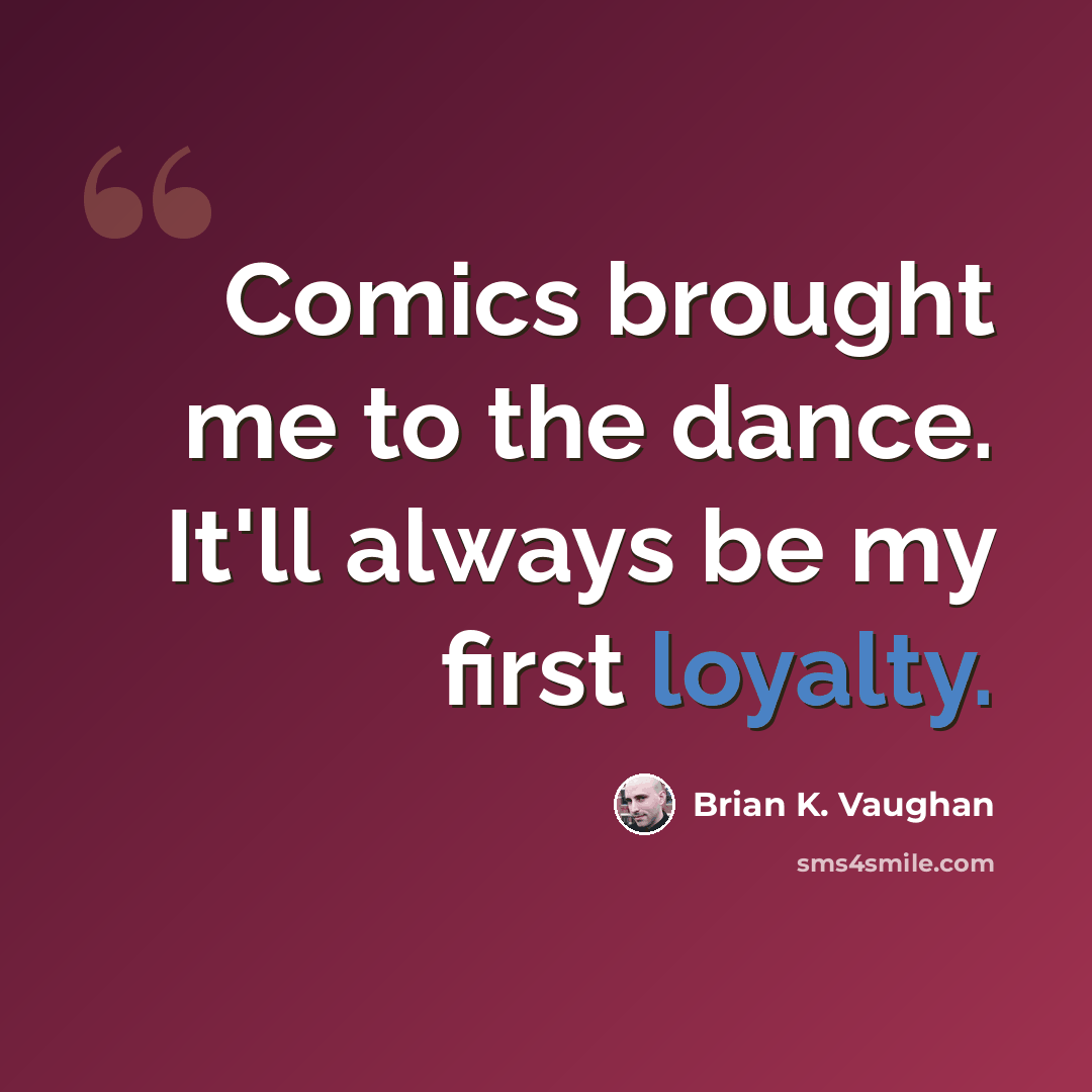 “Comics brought me to the dance. It'll always be my first loyalty.” quote by Brian K. Vaughan