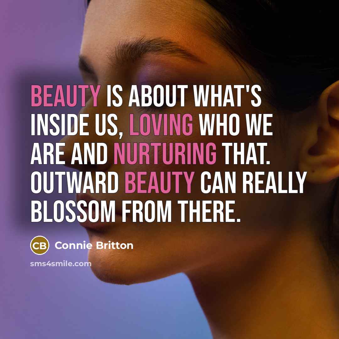 “Beauty is about what's inside us, loving who we are and nurturing that. Outward beauty can really blossom from there.” quote by Connie Britton