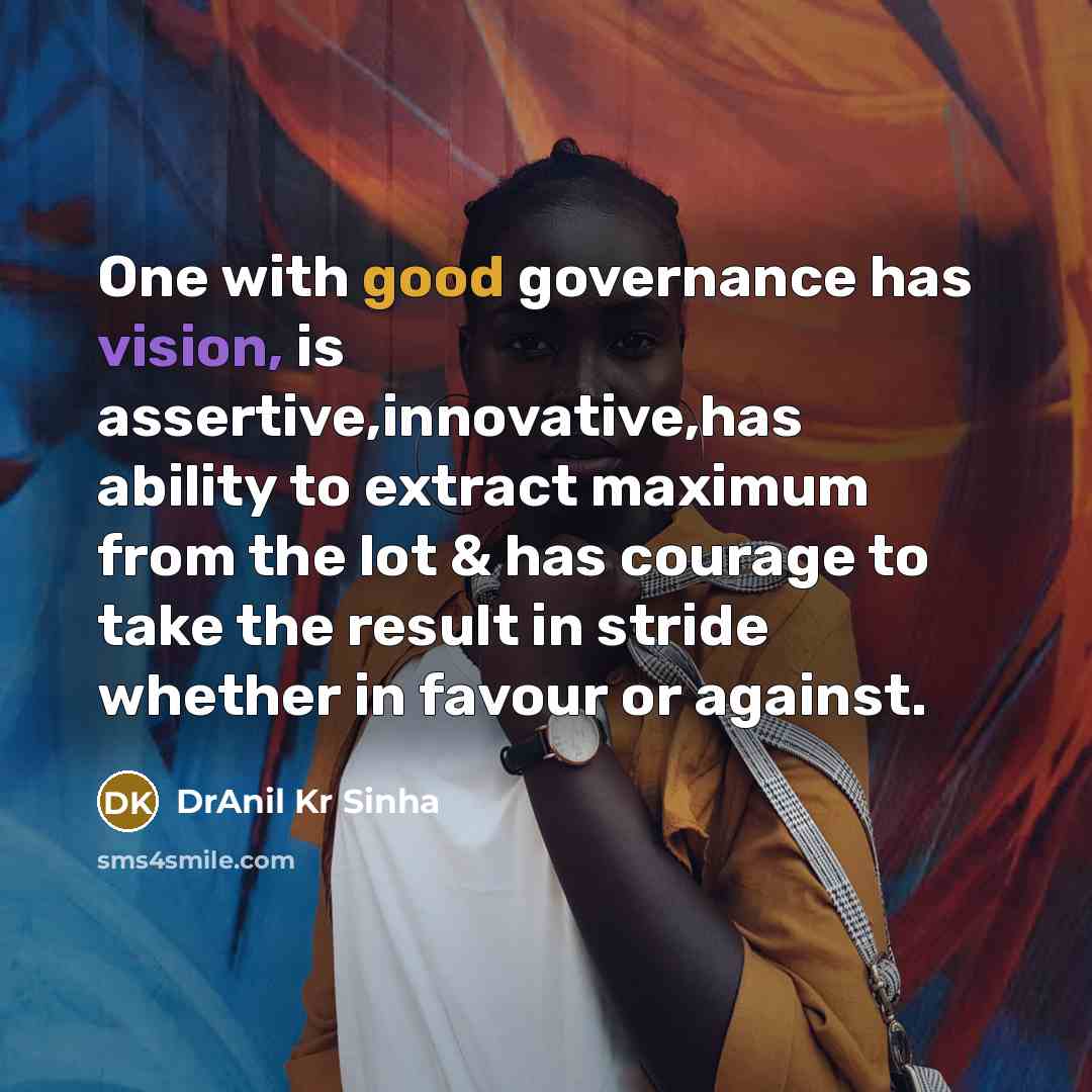 “One with good governance has vision, is assertive,innovative,has ability to extract maximum from the lot & has courage to take the result in stride whether in favour or against.” quote by DrAnil Kr Sinha