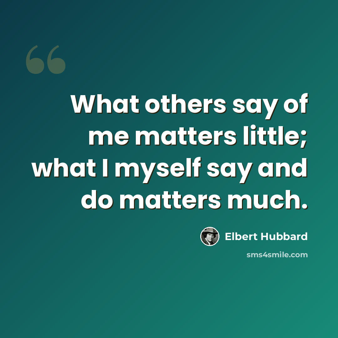“What others say of me matters little; what I myself say and do matters much.” quote by Elbert Hubbard
