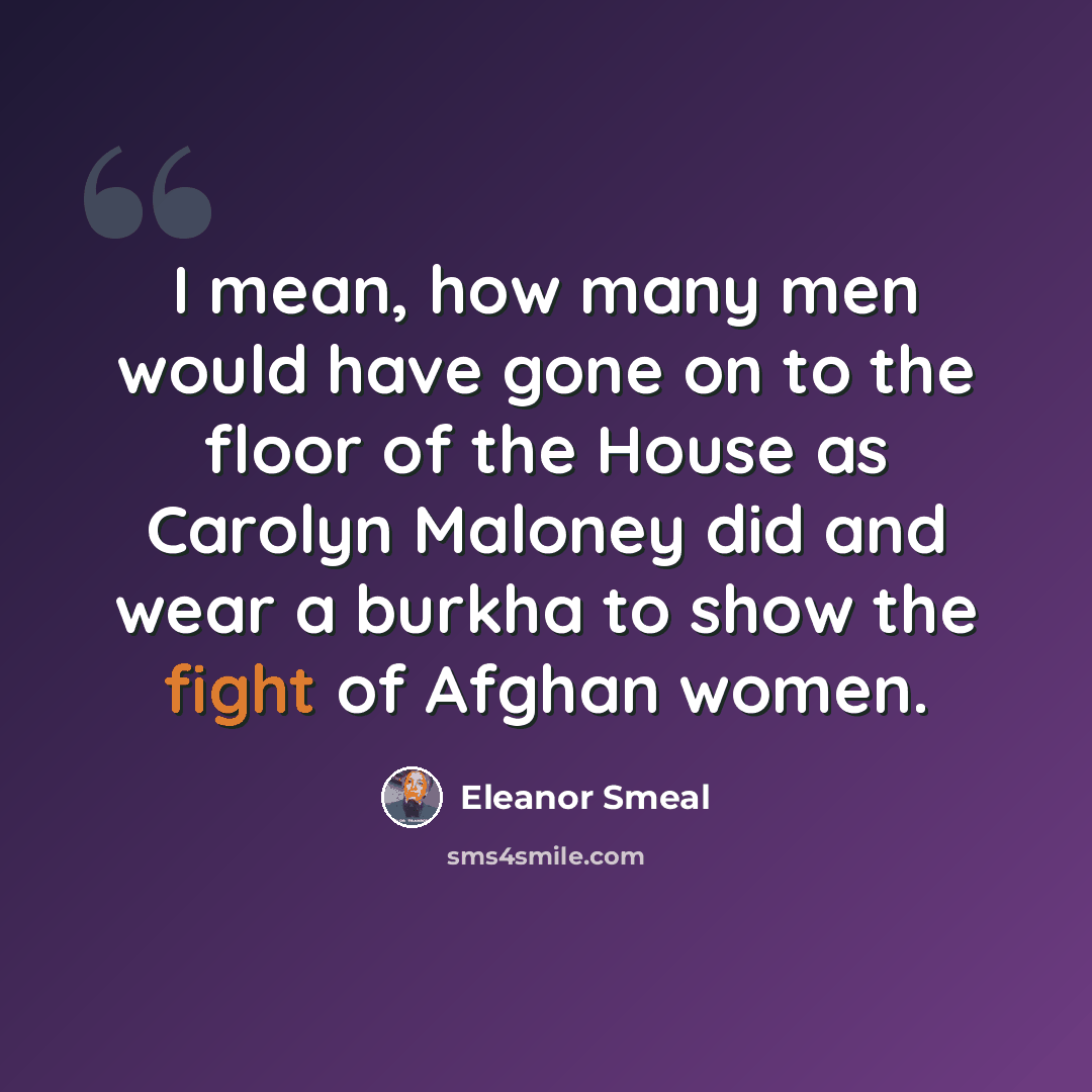 “I mean, how many men would have gone on to the floor of the House as Carolyn Maloney did and wear a burkha to show the fight of Afghan women.” quote by Eleanor Smeal