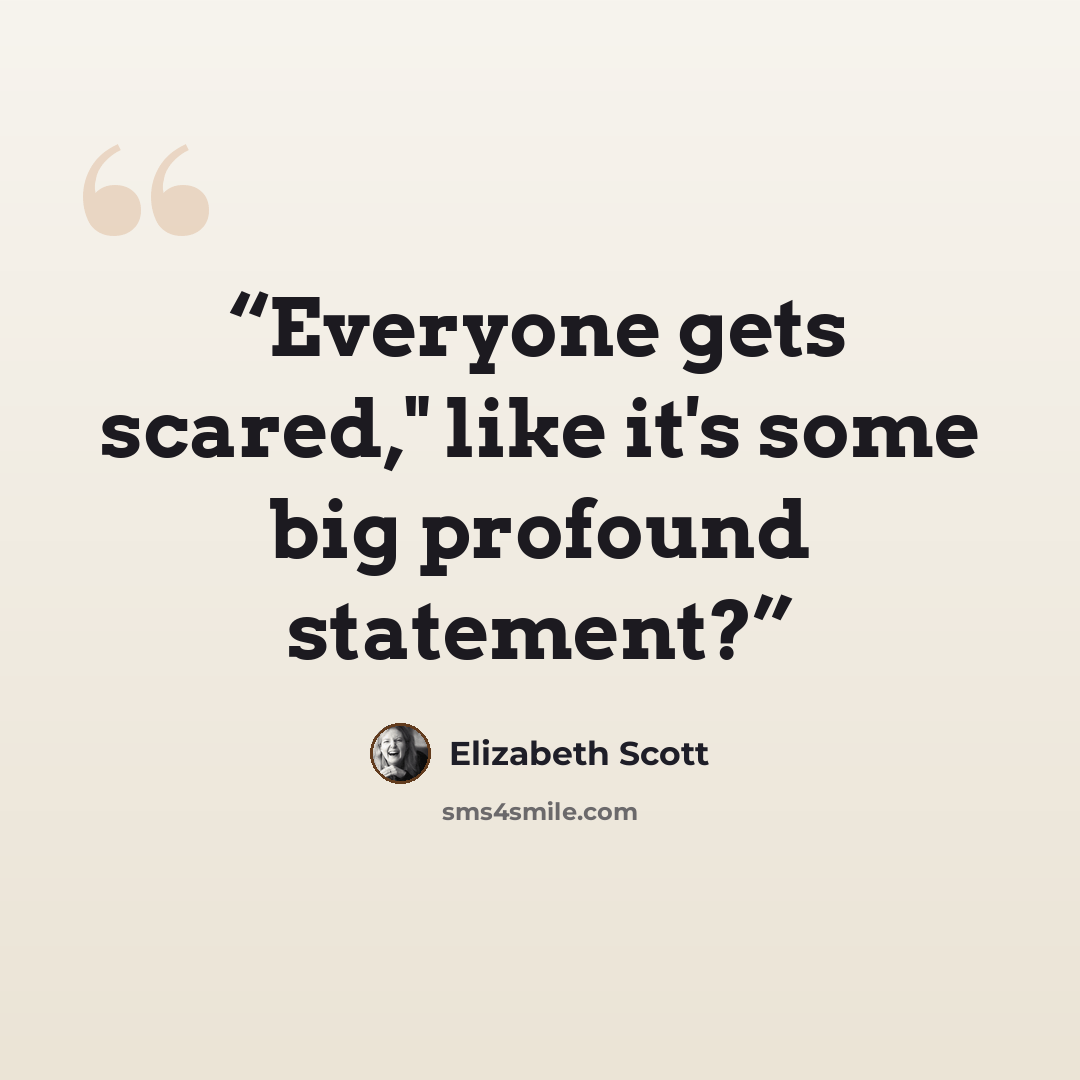 “Everyone gets scared," like it's some big profound statement?” quote by Elizabeth Scott