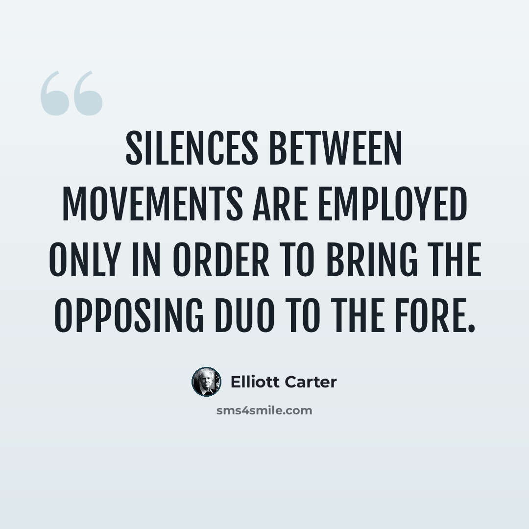 “Silences between movements are employed only in order to bring the opposing duo to the fore.” quote by Elliott Carter