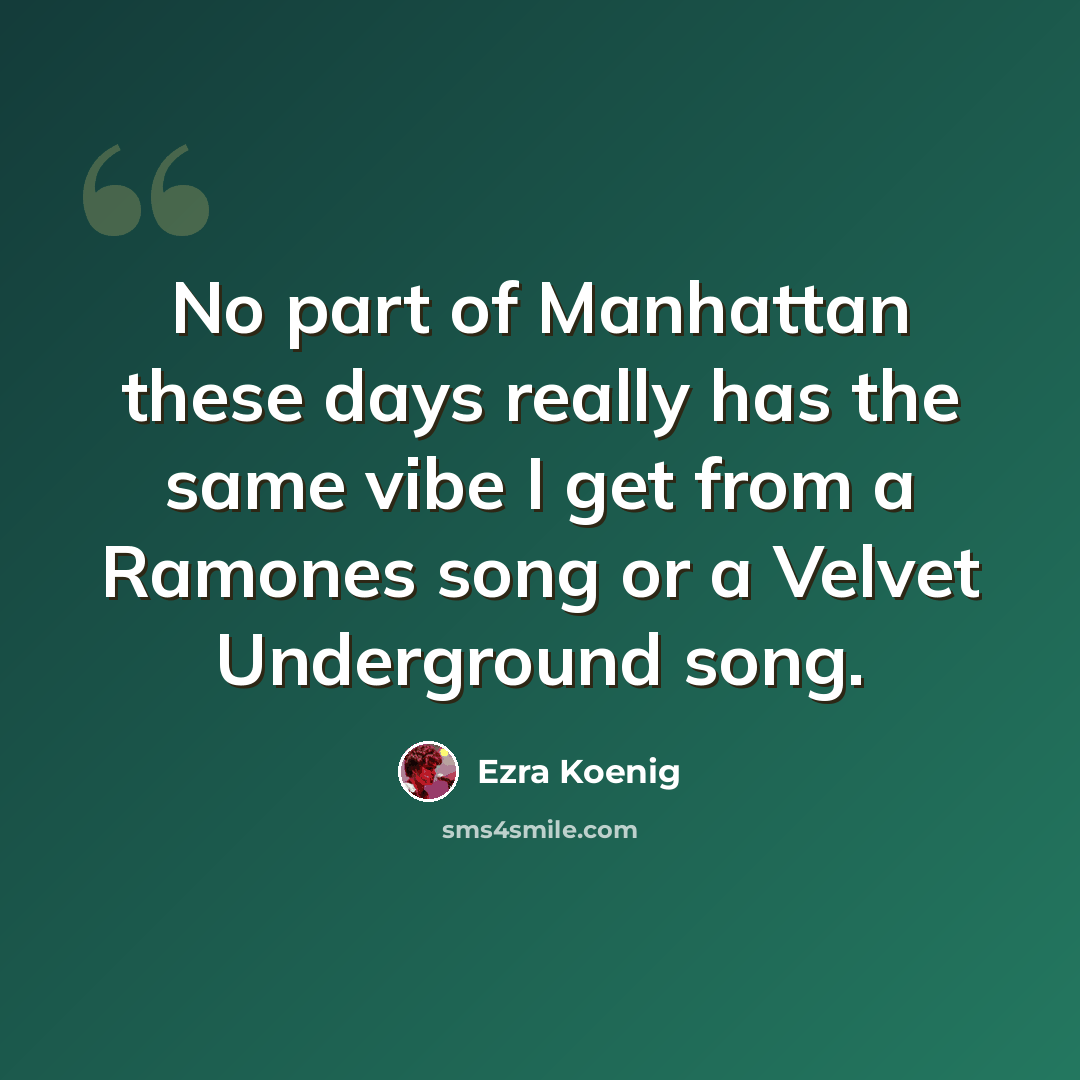 “No part of Manhattan these days really has the same vibe I get from a Ramones song or a Velvet Underground song.” quote by Ezra Koenig