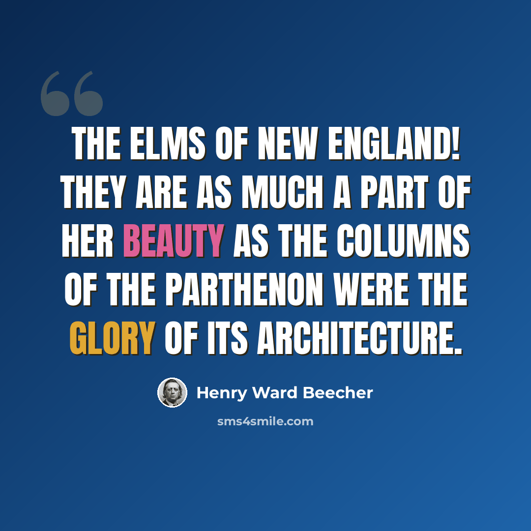 “The elms of New England! They are as much a part of her beauty as the columns of the Parthenon were the glory of its architecture.” quote by Henry Ward Beecher