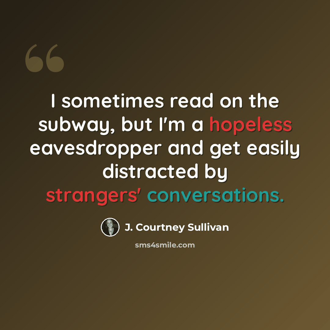 “I sometimes read on the subway, but I'm a hopeless eavesdropper and get easily distracted by strangers' conversations.” quote by J. Courtney Sullivan