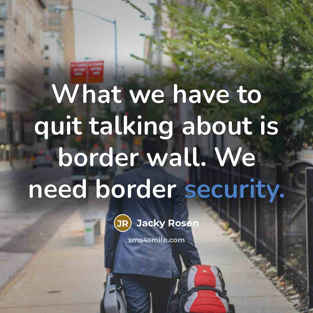 “What we have to quit talking about is border wall. We need border security.” quote by Jacky Rosen