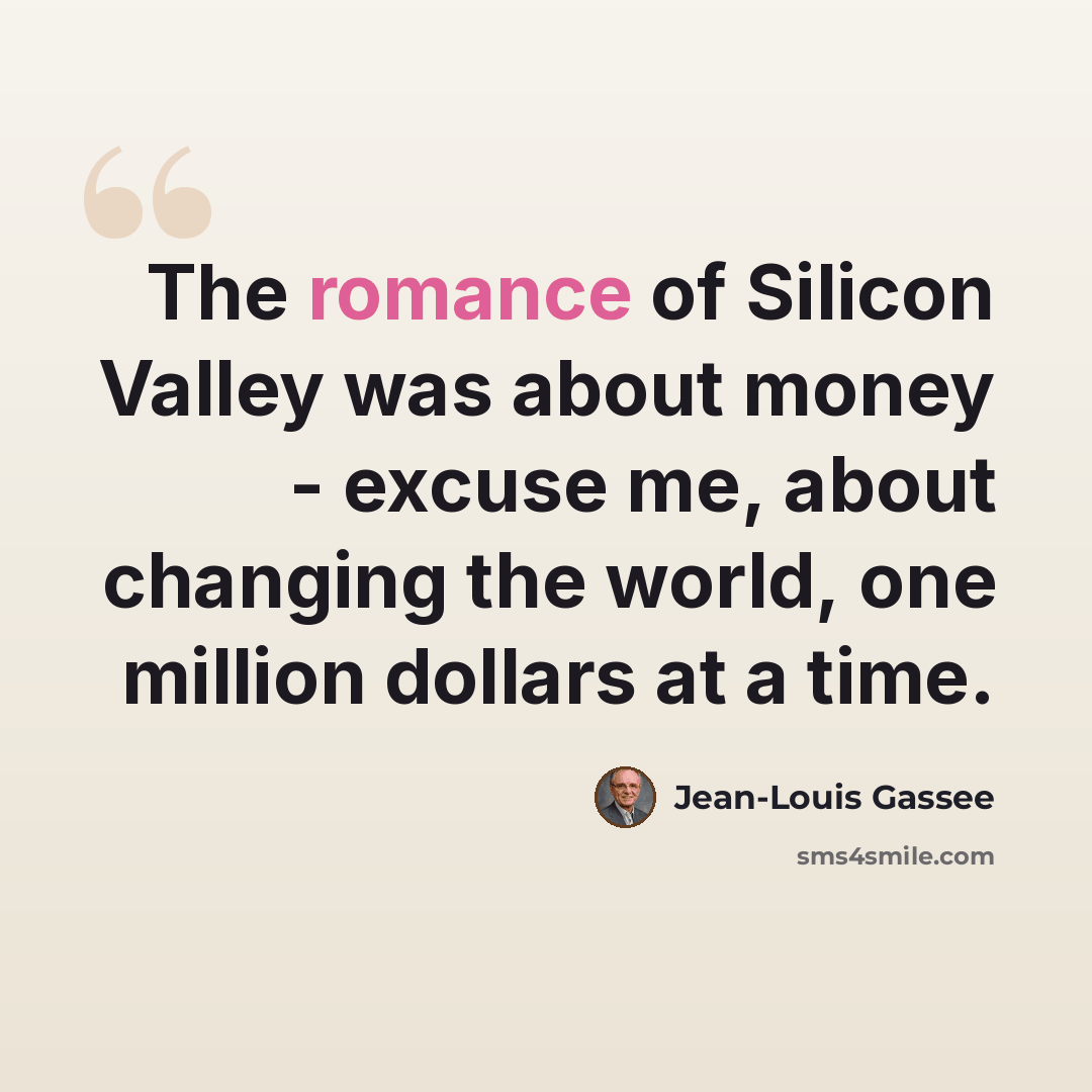 “The romance of Silicon Valley was about money - excuse me, about changing the world, one million dollars at a time.” quote by Jean-Louis Gassee