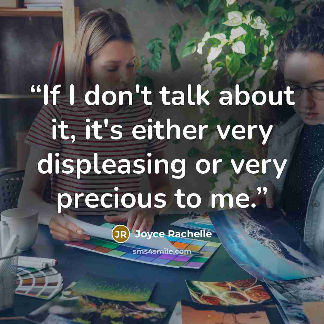 “If I don't talk about it, it's either very displeasing or very precious to me.” quote by Joyce Rachelle