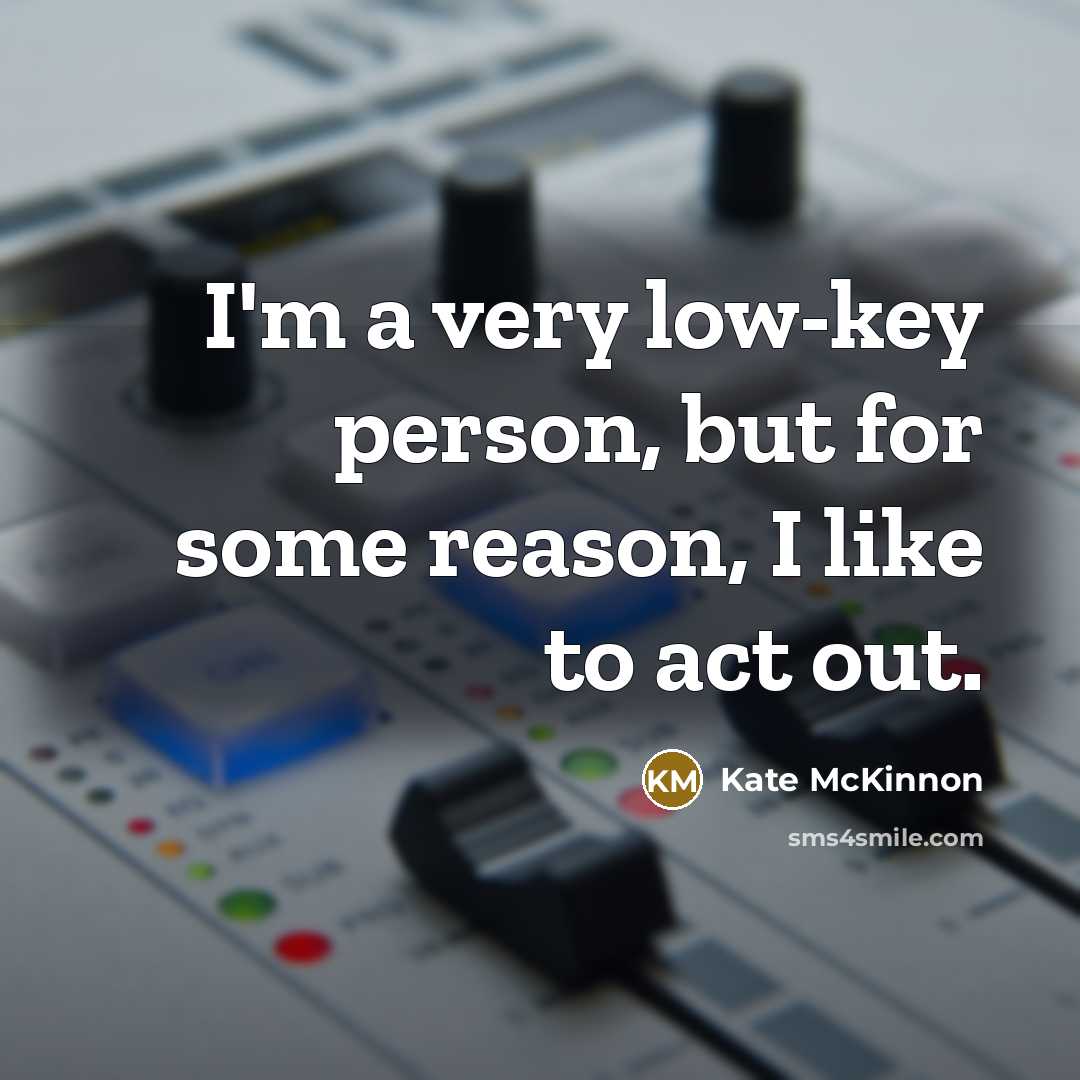 “I'm a very low-key person, but for some reason, I like to act out.” quote by Kate McKinnon