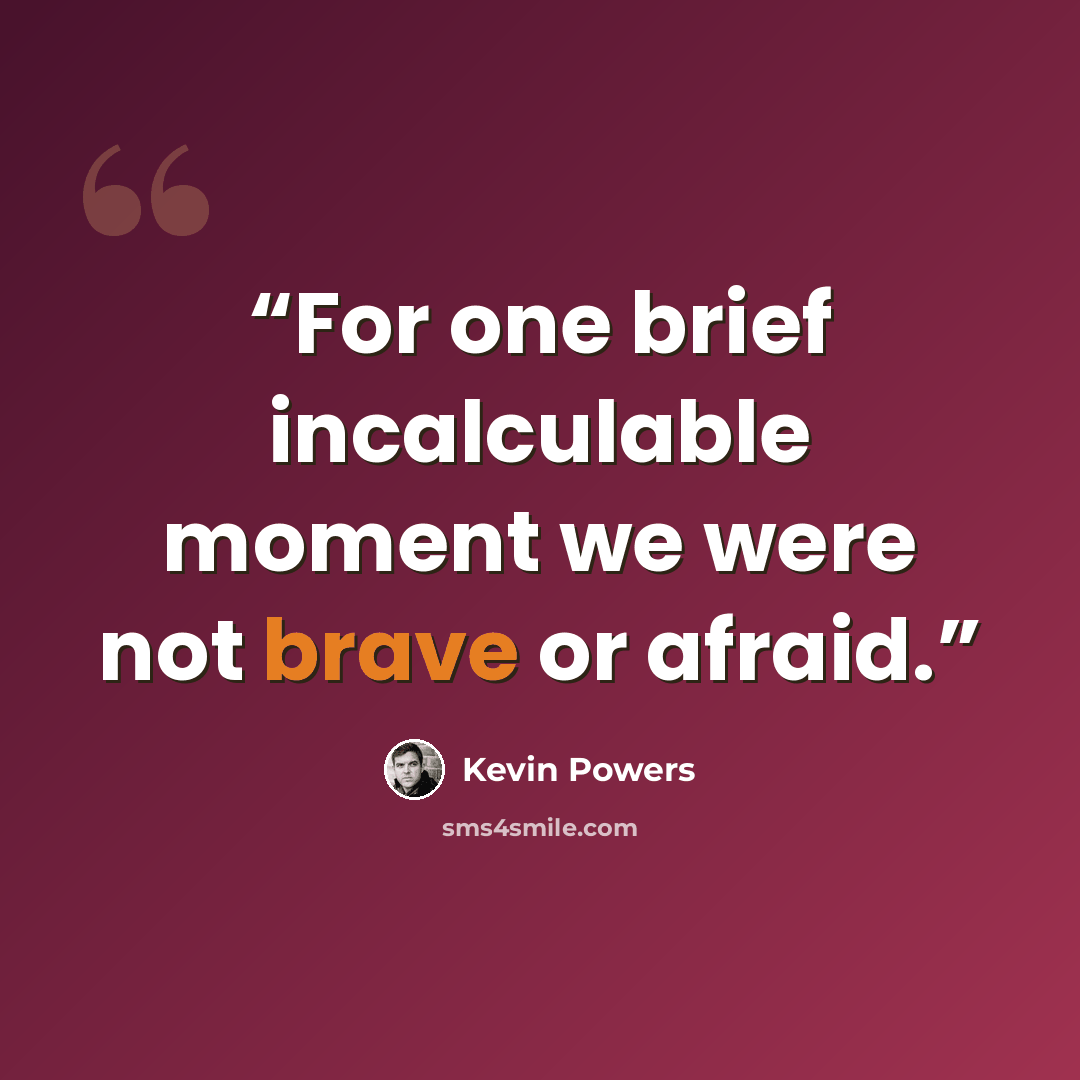 “For one brief incalculable moment we were not brave or afraid.” quote by Kevin Powers