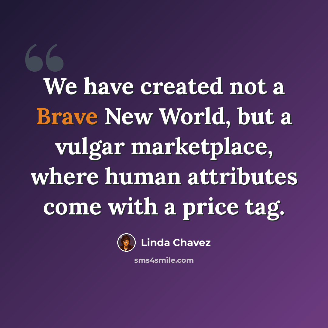 “We have created not a Brave New World, but a vulgar marketplace, where human attributes come with a price tag.” quote by Linda Chavez