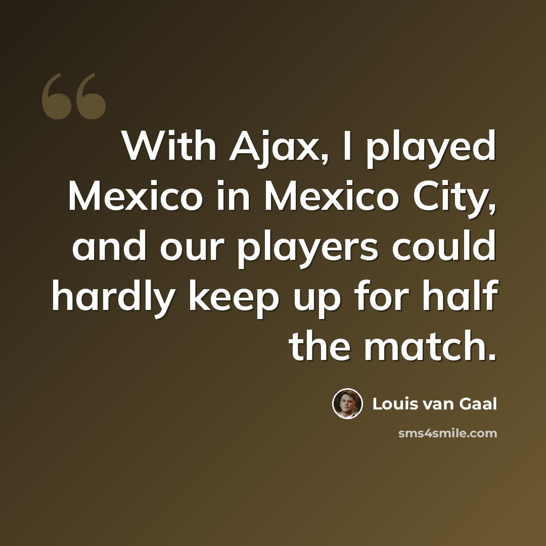“With Ajax, I played Mexico in Mexico City, and our players could hardly keep up for half the match.” quote by Louis van Gaal